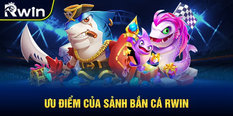Ưu điểm của sảnh bắn cá RWIN